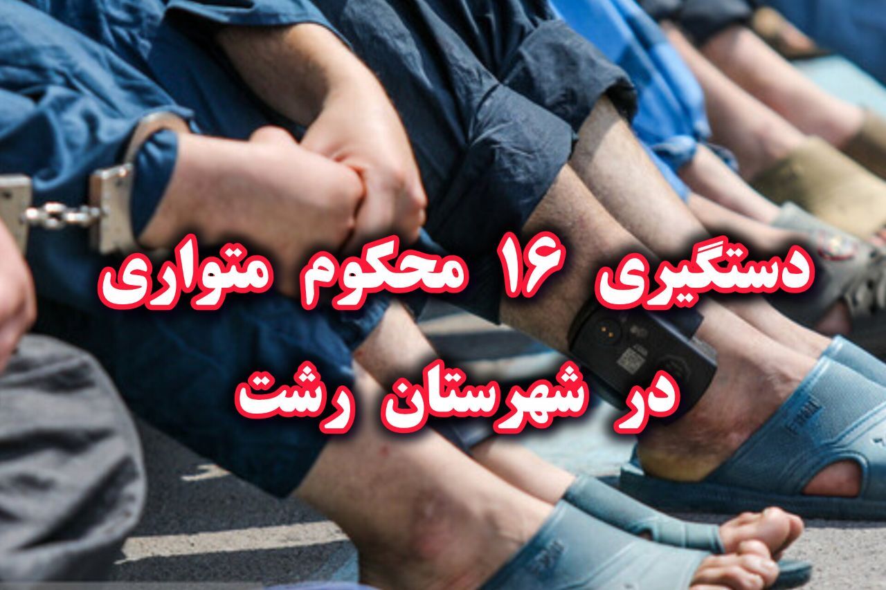 دستگیری ۱۶ محکوم متواری در رشت؛ بخشی از عملیات تأمین امنیت